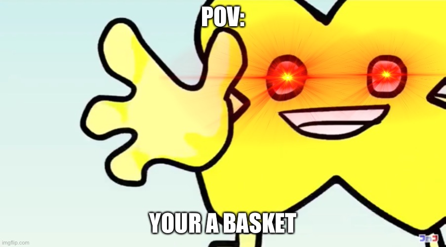 Basket | POV:; YOUR A BASKET | image tagged in bfdi,bfb,basket,yes | made w/ Imgflip meme maker