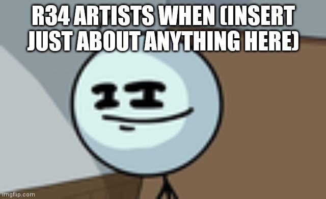 Henry Stickmin Lenny Face | R34 ARTISTS WHEN (INSERT JUST ABOUT ANYTHING HERE) | image tagged in henry stickmin lenny face | made w/ Imgflip meme maker