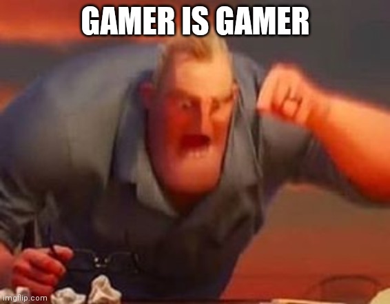 Mr incredible mad | GAMER IS GAMER | image tagged in mr incredible mad | made w/ Imgflip meme maker