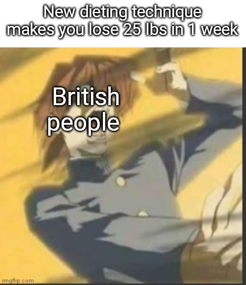 British logic #1 | New dieting technique makes you lose 25 lbs in 1 week; British people | image tagged in uk,weight loss,yugioh,noooooooooooooooooooooooo | made w/ Imgflip meme maker