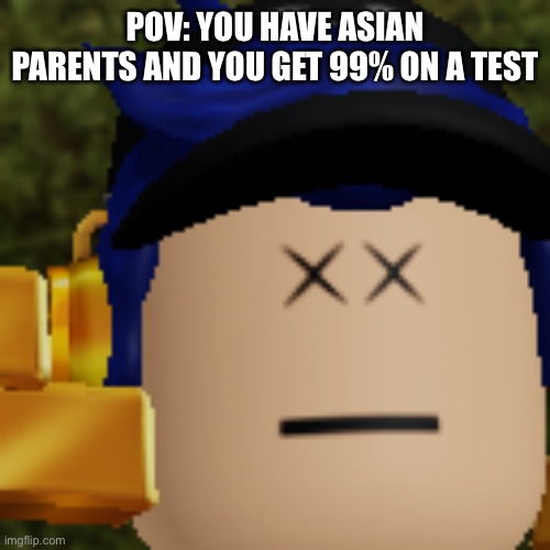 POV: YOU HAVE ASIAN PARENTS AND YOU GET 99% ON A TEST | image tagged in i am dead | made w/ Imgflip meme maker