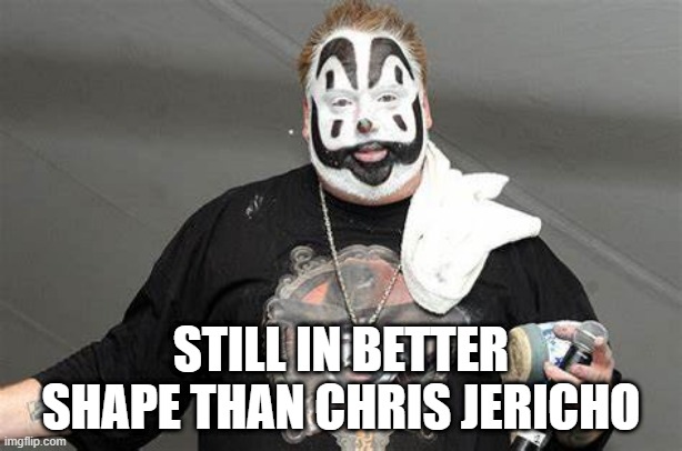 STILL IN BETTER SHAPE THAN CHRIS JERICHO | image tagged in violent j,chris jericho,icp,wrestling | made w/ Imgflip meme maker
