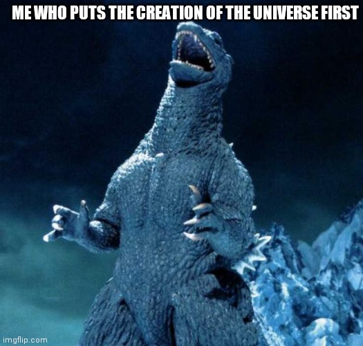 Laughing Godzilla | ME WHO PUTS THE CREATION OF THE UNIVERSE FIRST | image tagged in laughing godzilla | made w/ Imgflip meme maker