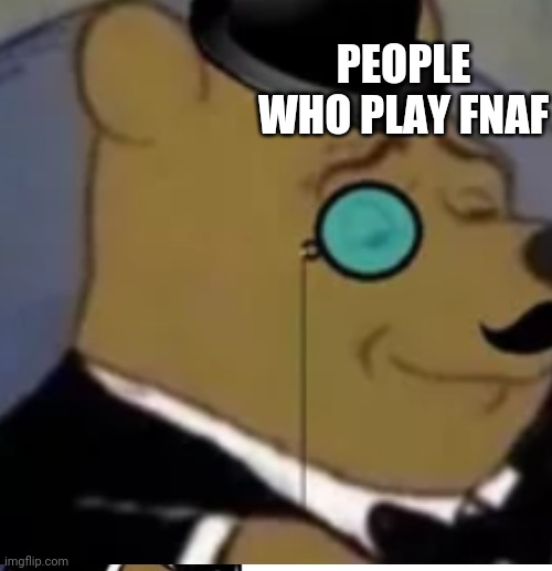 PEOPLE WHO PLAY FNAF | made w/ Imgflip meme maker