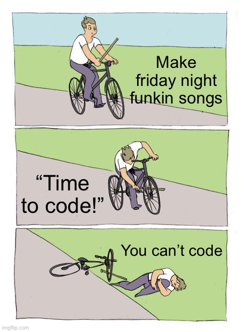 fnf mods are hard | Make friday night funkin songs; “Time to code!”; You can’t code | image tagged in memes,bike fall,fnf,friday night funkin | made w/ Imgflip meme maker