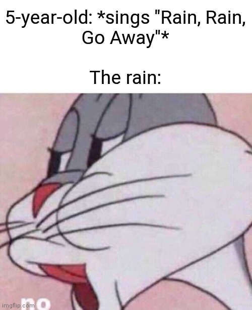 Bugs Bunny NO | 5-year-old: *sings "Rain, Rain,
Go Away"*
 
The rain: | image tagged in memes,bugs bunny no,rain,how about no | made w/ Imgflip meme maker