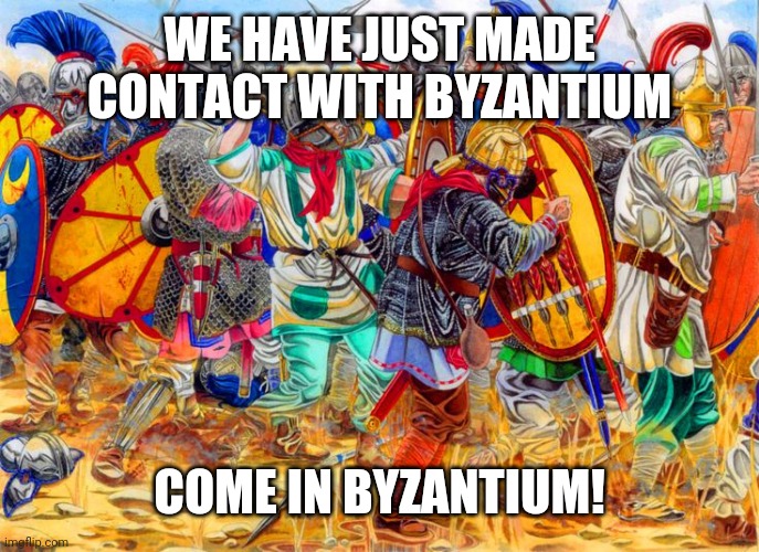 Byzantine civil war | WE HAVE JUST MADE CONTACT WITH BYZANTIUM; COME IN BYZANTIUM! | image tagged in byzantine civil war | made w/ Imgflip meme maker