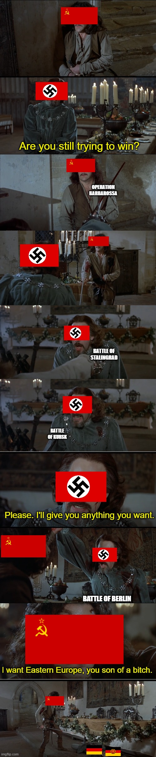 Are you still trying to win? OPERATION BARBAROSSA; BATTLE OF STALINGRAD; BATTLE OF KURSK; Please. I'll give you anything you want. BATTLE OF BERLIN; I want Eastern Europe, you son of a bitch. | made w/ Imgflip meme maker