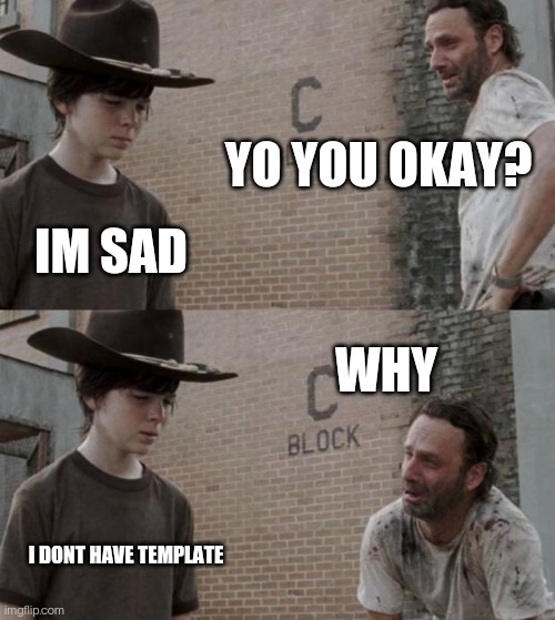 Rick and Carl Meme | YO YOU OKAY? IM SAD; WHY; I DONT HAVE TEMPLATE | image tagged in memes,rick and carl | made w/ Imgflip meme maker
