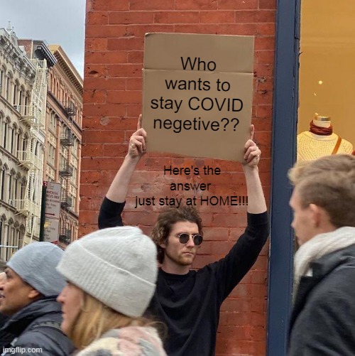 Who wants to stay COVID negetive?? Here's the answer 
just stay at HOME!!! | image tagged in memes,guy holding cardboard sign | made w/ Imgflip meme maker