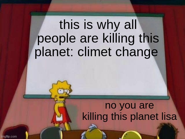 Lisa Simpson's Presentation |  this is why all people are killing this planet: climet change; no you are killing this planet lisa | image tagged in lisa simpson's presentation | made w/ Imgflip meme maker