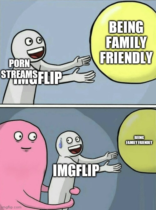Running Away Balloon | BEING FAMILY FRIENDLY; PORN STREAMS; IMGFLIP; BEING FAMILY FRIENDLY; IMGFLIP | image tagged in memes,running away balloon | made w/ Imgflip meme maker