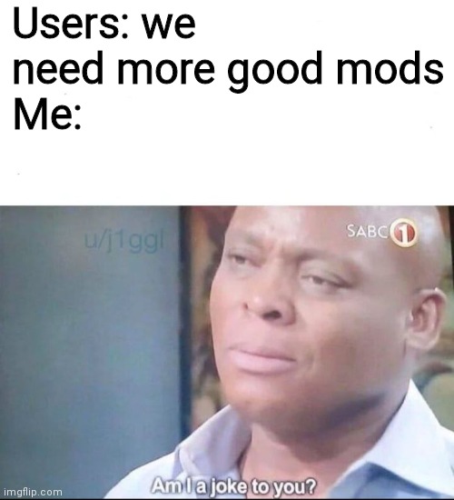 am I a joke to you | Users: we need more good mods
Me: | image tagged in am i a joke to you | made w/ Imgflip meme maker