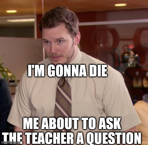 Afraid To Ask Andy Meme | I'M GONNA DIE; ME ABOUT TO ASK THE TEACHER A QUESTION | image tagged in memes,afraid to ask andy | made w/ Imgflip meme maker