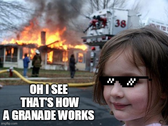Disaster Girl | OH I SEE
 THAT'S HOW A GRANADE WORKS | image tagged in memes,disaster girl | made w/ Imgflip meme maker