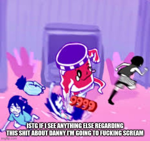 I'm already sick of the alt raids | ISTG IF I SEE ANYTHING ELSE REGARDING THIS SHIT ABOUT DANNY I'M GOING TO FUCKING SCREAM | image tagged in life jam | made w/ Imgflip meme maker