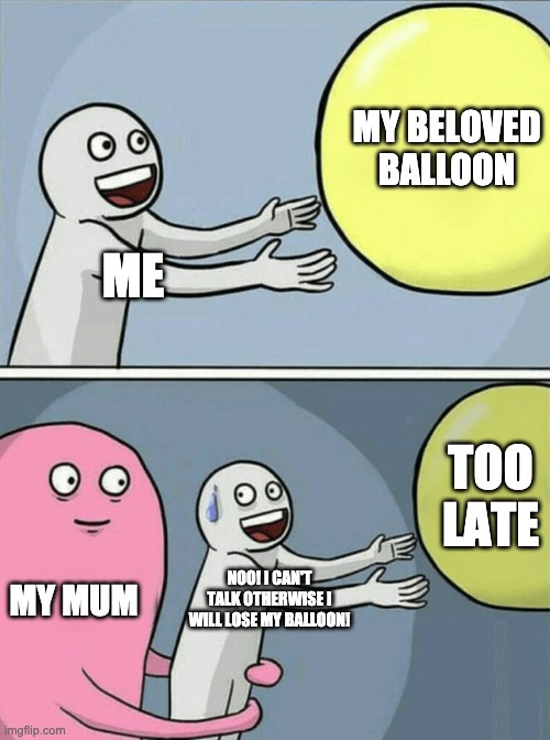 HAHA | MY BELOVED BALLOON; ME; TOO LATE; MY MUM; NOO! I CAN'T TALK OTHERWISE I WILL LOSE MY BALLOON! | image tagged in memes,running away balloon | made w/ Imgflip meme maker