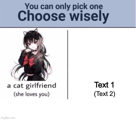 A cat girlfriend she loves you | Text 1; (Text 2) | image tagged in choose wisely | made w/ Imgflip meme maker