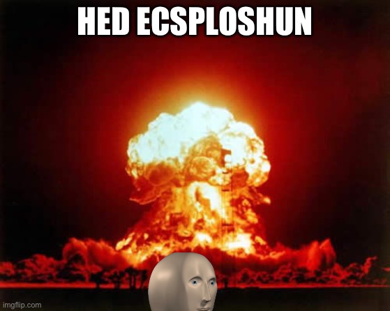 Nuclear Explosion Meme | HED ECSPLOSHUN | image tagged in memes,nuclear explosion | made w/ Imgflip meme maker