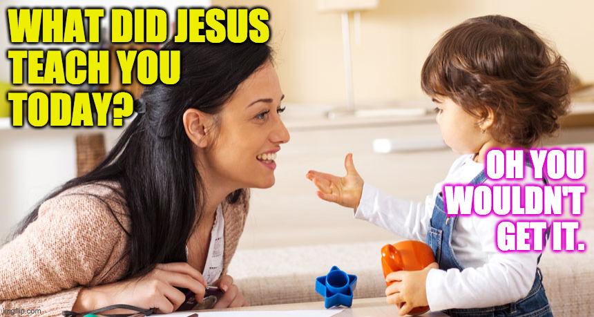 WHAT DID JESUS
TEACH YOU
TODAY? OH YOU
WOULDN'T
GET IT. | made w/ Imgflip meme maker