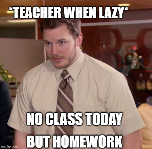 Afraid To Ask Andy | *TEACHER WHEN LAZY*; NO CLASS TODAY; BUT HOMEWORK | image tagged in memes,afraid to ask andy | made w/ Imgflip meme maker