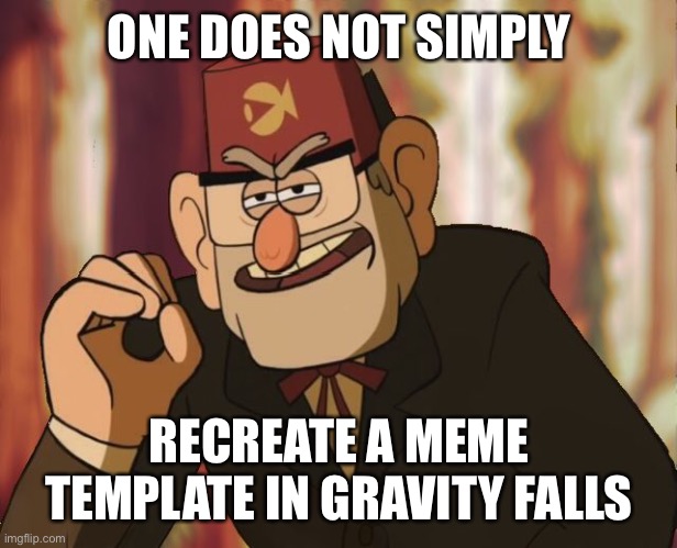 Grunkle Stan | ONE DOES NOT SIMPLY; RECREATE A MEME TEMPLATE IN GRAVITY FALLS | image tagged in grunkle stan | made w/ Imgflip meme maker