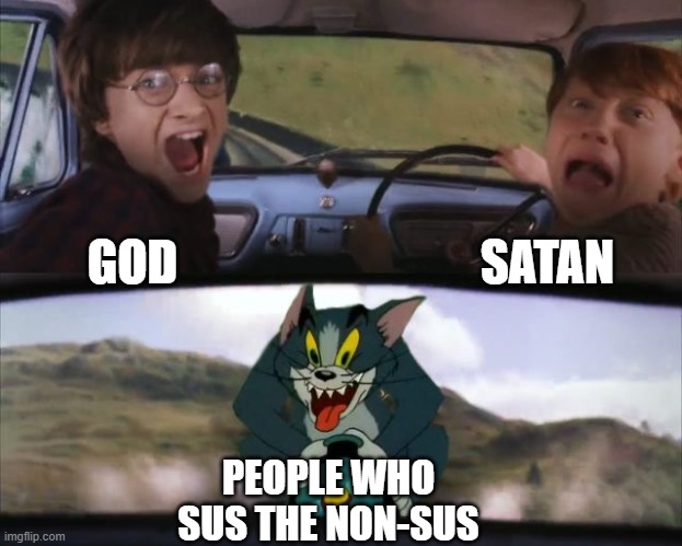sussing | SATAN; GOD; PEOPLE WHO SUS THE NON-SUS | image tagged in tom chasing harry and ron weasly,sus,god,satan,tom,memes | made w/ Imgflip meme maker