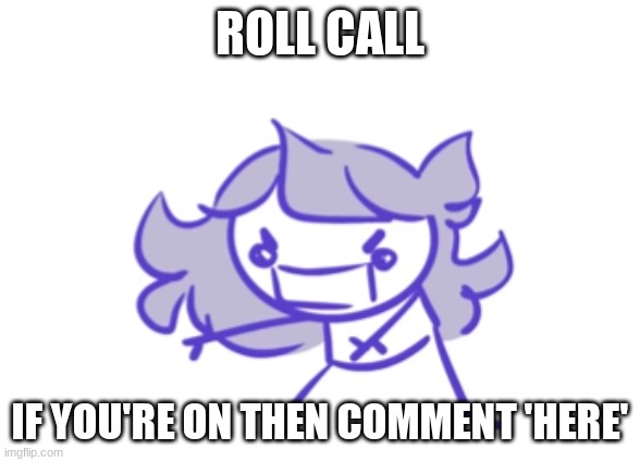 Jaiden animations scream | ROLL CALL; IF YOU'RE ON THEN COMMENT 'HERE' | image tagged in jaiden animations scream | made w/ Imgflip meme maker