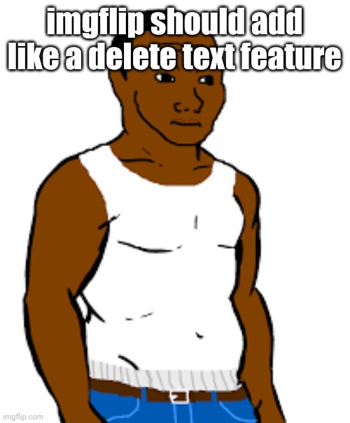 carl johnson | imgflip should add like a delete text feature | image tagged in carl johnson | made w/ Imgflip meme maker