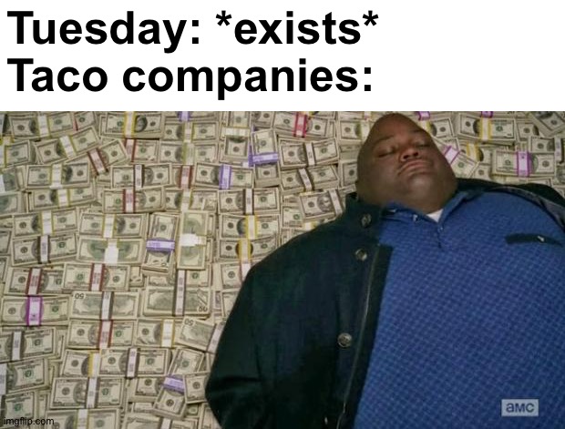 Taco Tuesday! | Tuesday: *exists*
Taco companies: | image tagged in huell money,memes,funny,funny memes,so true memes,dank memes | made w/ Imgflip meme maker