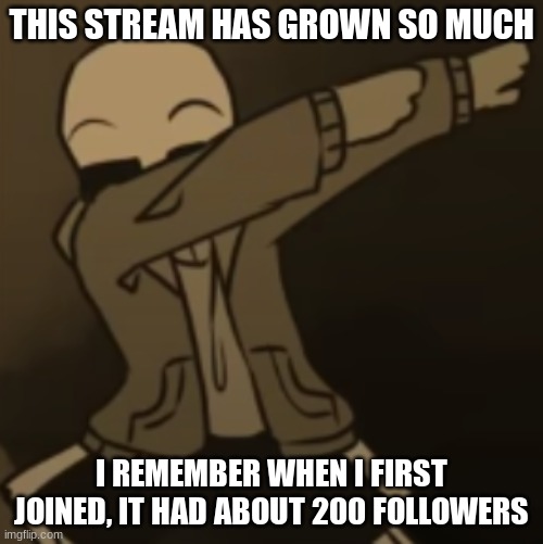 :0 | THIS STREAM HAS GROWN SO MUCH; I REMEMBER WHEN I FIRST JOINED, IT HAD ABOUT 200 FOLLOWERS | image tagged in sans dab | made w/ Imgflip meme maker
