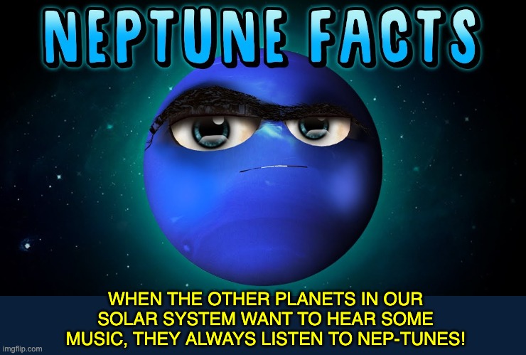 Neptune | WHEN THE OTHER PLANETS IN OUR SOLAR SYSTEM WANT TO HEAR SOME MUSIC, THEY ALWAYS LISTEN TO NEP-TUNES! | image tagged in bad pun | made w/ Imgflip meme maker