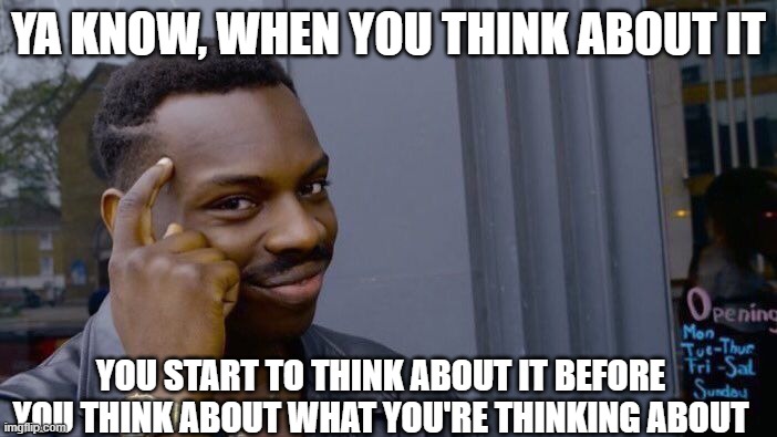 just, think about it! | YA KNOW, WHEN YOU THINK ABOUT IT; YOU START TO THINK ABOUT IT BEFORE YOU THINK ABOUT WHAT YOU'RE THINKING ABOUT | image tagged in memes,roll safe think about it | made w/ Imgflip meme maker