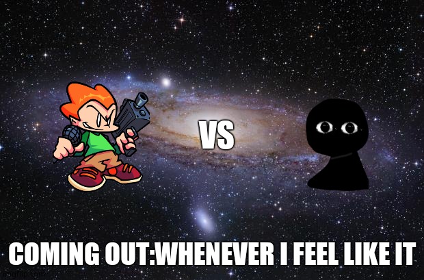 God Religion Universe | VS; COMING OUT:WHENEVER I FEEL LIKE IT | image tagged in god religion universe | made w/ Imgflip meme maker