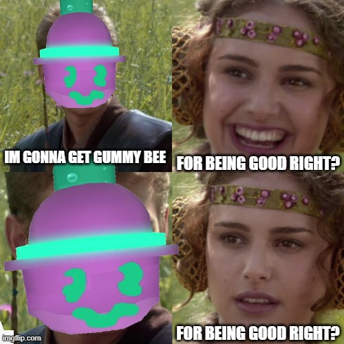 Gummy Bee | FOR BEING GOOD RIGHT? IM GONNA GET GUMMY BEE; FOR BEING GOOD RIGHT? | image tagged in funny | made w/ Imgflip meme maker