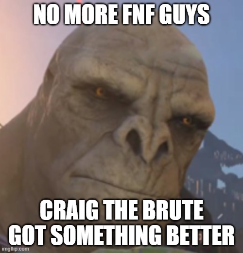 Craig | NO MORE FNF GUYS; CRAIG THE BRUTE GOT SOMETHING BETTER | image tagged in craig | made w/ Imgflip meme maker