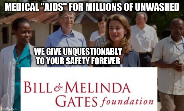 Close the Gates to their so called charitable AIDS for good. | MEDICAL "AIDS" FOR MILLIONS OF UNWASHED; WE GIVE UNQUESTIONABLY TO YOUR SAFETY FOREVER | image tagged in bill gates,vaccines,covid-19,safety first,health | made w/ Imgflip meme maker