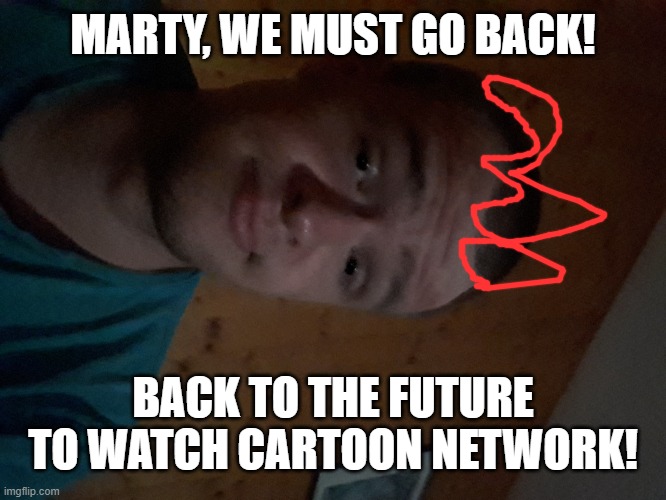 The Cartoon Network kid | MARTY, WE MUST GO BACK! BACK TO THE FUTURE TO WATCH CARTOON NETWORK! | image tagged in the cartoon network kid | made w/ Imgflip meme maker