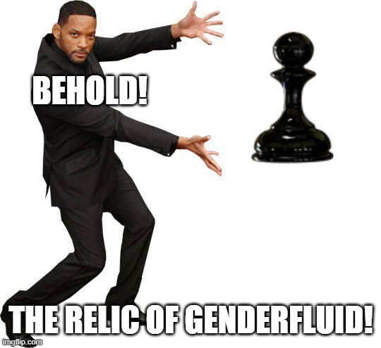You reach the end, You're a queen now! (Or pretty much any other xD) | BEHOLD! THE RELIC OF GENDERFLUID! | image tagged in tada will smith,gender fluid,lgbtq,gaymer,chess,memes | made w/ Imgflip meme maker