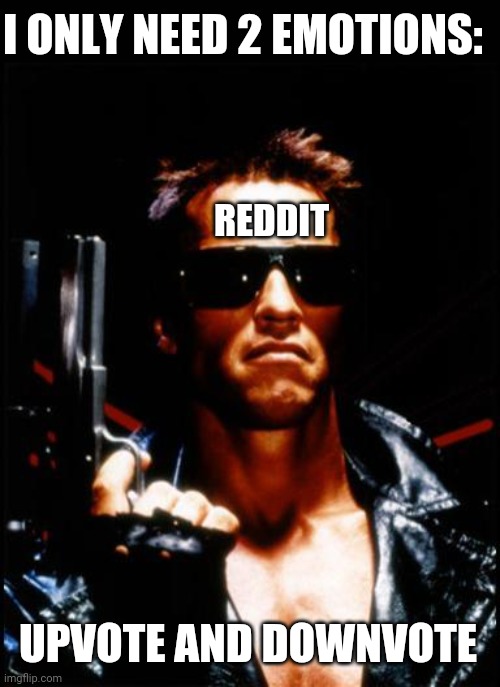 Reddit feelings | I ONLY NEED 2 EMOTIONS:; REDDIT; UPVOTE AND DOWNVOTE | image tagged in terminator arnold schwarzenegger | made w/ Imgflip meme maker