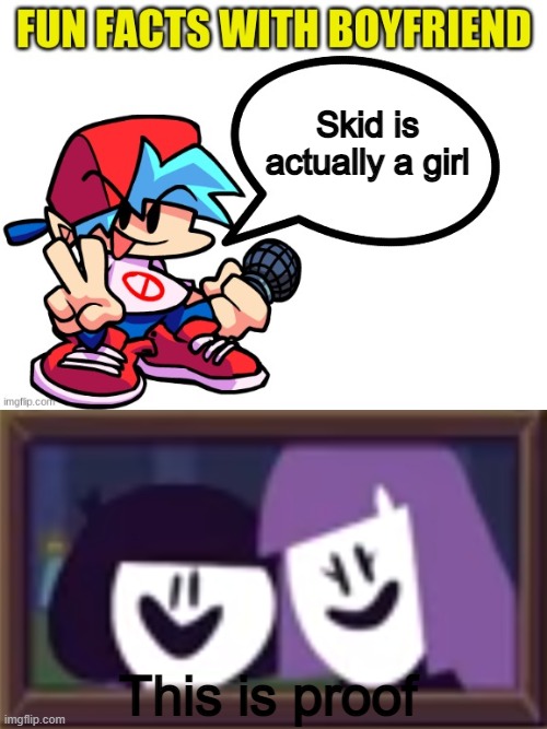 if u knew, ignore this pls | Skid is actually a girl; This is proof | image tagged in fun facts with boyfriend | made w/ Imgflip meme maker