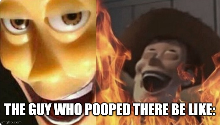 Evil Woody | THE GUY WHO POOPED THERE BE LIKE: | image tagged in evil woody | made w/ Imgflip meme maker