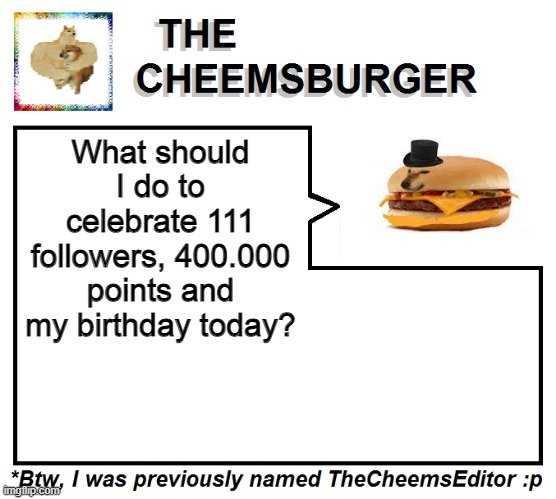 What should I do to celebrate 111 followers, 400.000 points and my birthday today? | image tagged in thecheemseditor thecheemsburger temp 2 | made w/ Imgflip meme maker