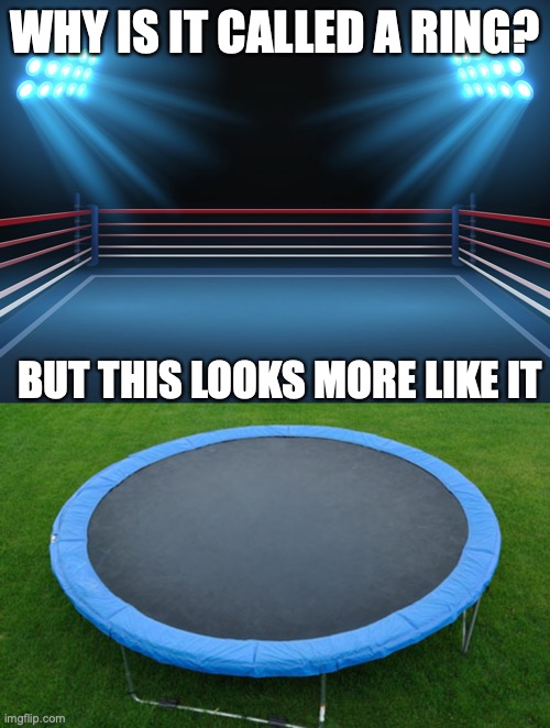 Why not change the shape to a boxing ring! | WHY IS IT CALLED A RING? BUT THIS LOOKS MORE LIKE IT | image tagged in boxing ring,trampoline | made w/ Imgflip meme maker