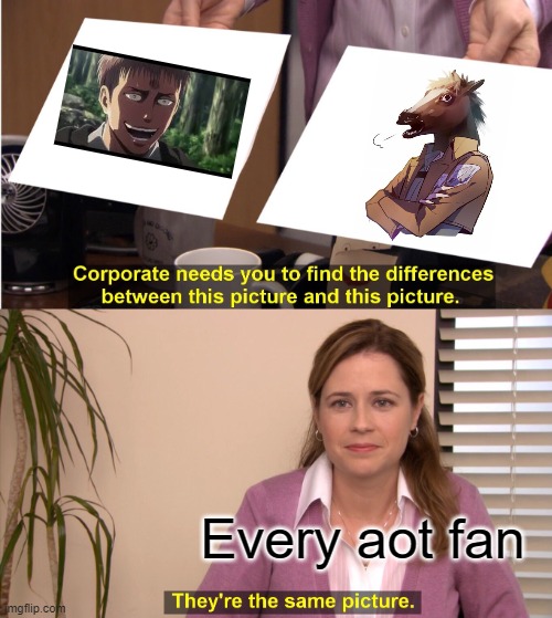 true tho | Every aot fan | image tagged in memes,they're the same picture | made w/ Imgflip meme maker