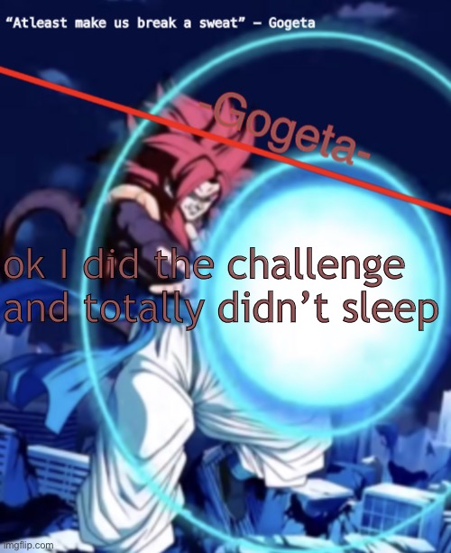 Gogeta ssj4 template | ok I did the challenge and totally didn’t sleep | image tagged in gogeta ssj4 template | made w/ Imgflip meme maker