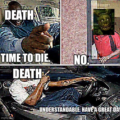 Fnaf | DEATH; TIME TO DIE. NO. DEATH | image tagged in understandable have a great day | made w/ Imgflip meme maker