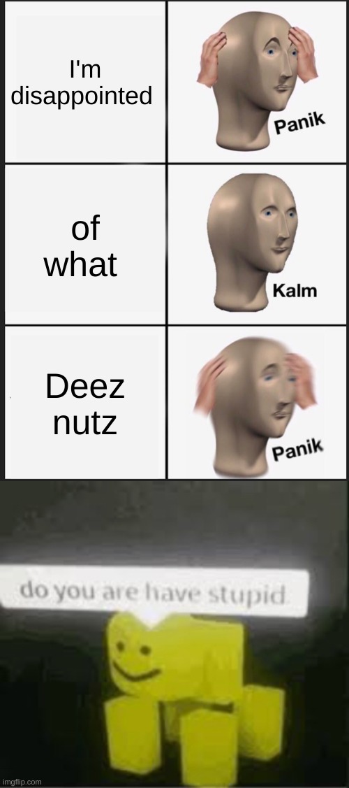 ???? | I'm disappointed; of what; Deez nutz | image tagged in memes,panik kalm panik,do you are have stupid | made w/ Imgflip meme maker