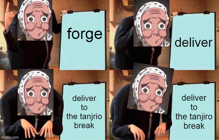 nightmare of hotaru haganezuka. | forge; deliver; deliver to the tanjrio break; deliver to the tanjiro break | image tagged in memes,gru's plan,forge,blacksmith,demon slayer,anime | made w/ Imgflip meme maker