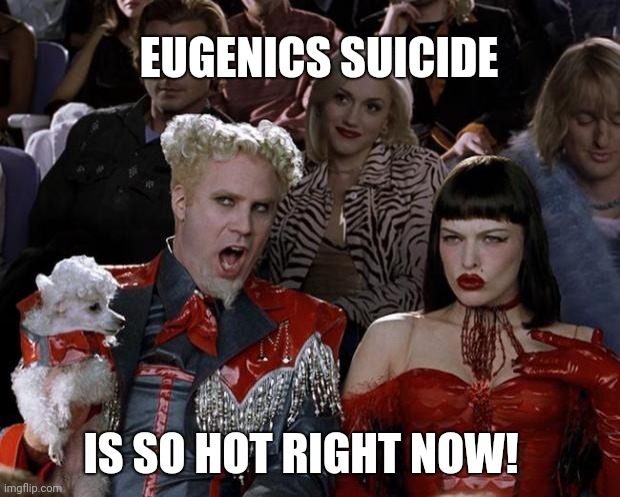Eugenics suicide | EUGENICS SUICIDE; IS SO HOT RIGHT NOW! | image tagged in memes,mugatu so hot right now | made w/ Imgflip meme maker